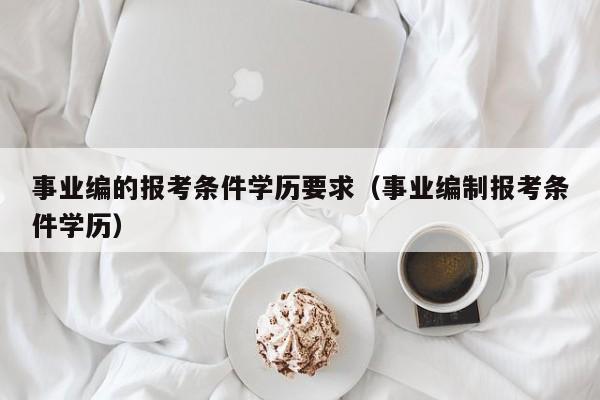 事业编的报考条件学历要求（事业编制报考条件学历）