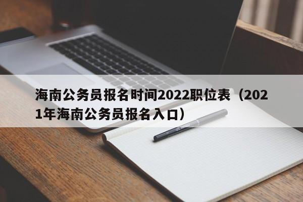 海南公务员报名时间2022职位表（2021年海南公务员报名入口）