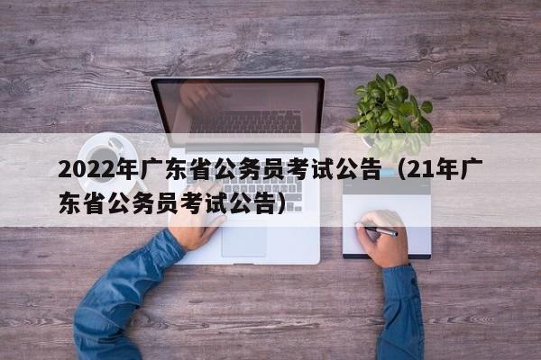 2022年广东省公务员考试公告（21年广东省公务员考试公告）