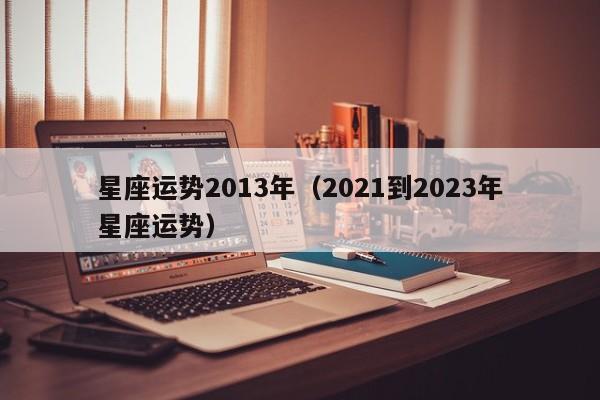 星座运势2013年（2021到2023年星座运势）