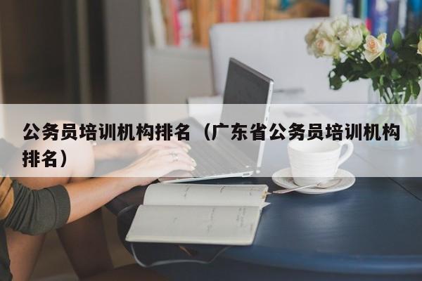 公务员培训机构排名（广东省公务员培训机构排名）