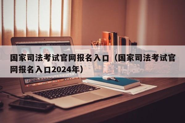 国家司法考试官网报名入口（国家司法考试官网报名入口2024年）