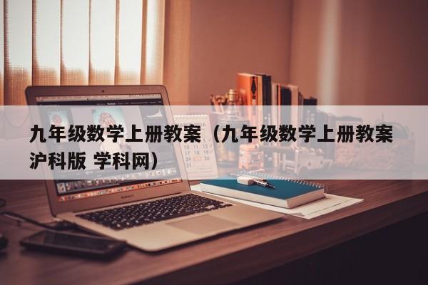 九年级数学上册教案（九年级数学上册教案 沪科版 学科网）