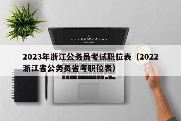 2023年浙江公务员考试职位表（2022浙江省公务员省考职位表）