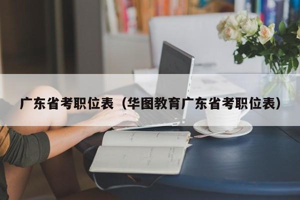 广东省考职位表（华图教育广东省考职位表）