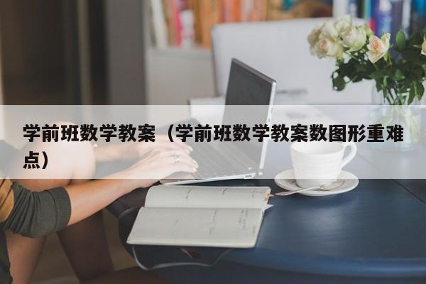 学前班数学教案（学前班数学教案数图形重难点）