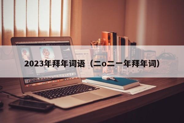 2023年拜年词语（二o二一年拜年词）