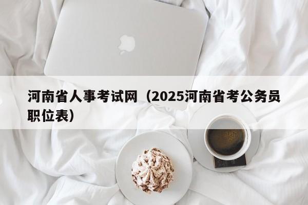 河南省人事考试网（2025河南省考公务员职位表）