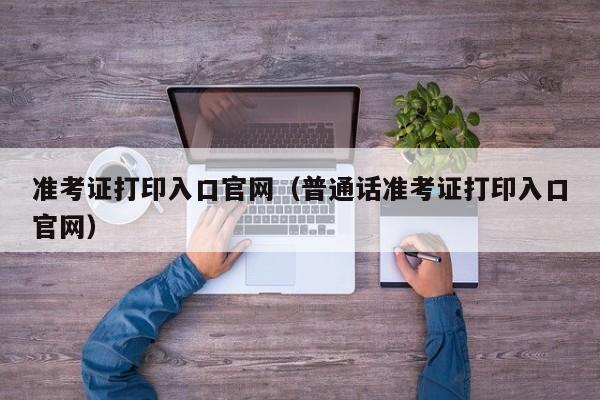 准考证打印入口官网（普通话准考证打印入口官网）