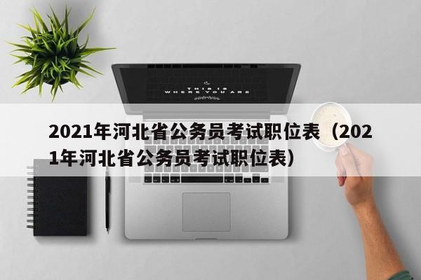 2021年河北省公务员考试职位表（2021年河北省公务员考试职位表）