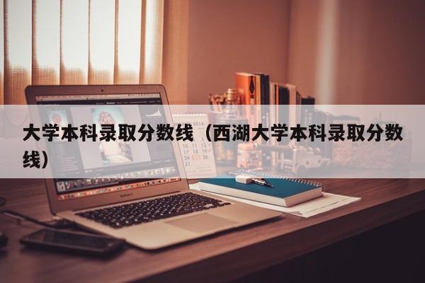 大学本科录取分数线（西湖大学本科录取分数线）