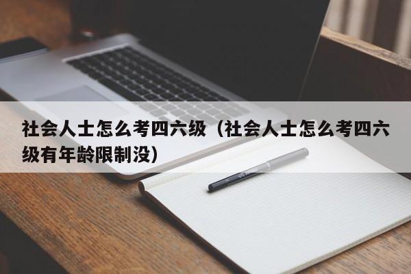 社会人士怎么考四六级（社会人士怎么考四六级有年龄限制没）