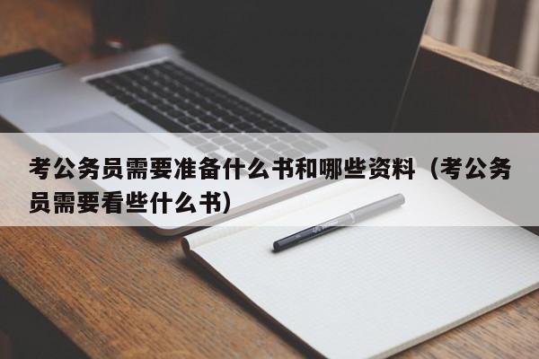 考公务员需要准备什么书和哪些资料（考公务员需要看些什么书）