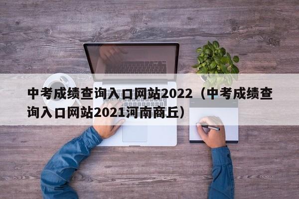 中考成绩查询入口网站2022（中考成绩查询入口网站2021河南商丘）