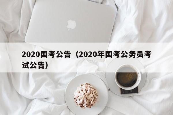 2020国考公告（2020年国考公务员考试公告）