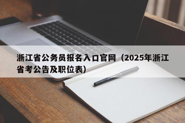 浙江省公务员报名入口官网（2025年浙江省考公告及职位表）