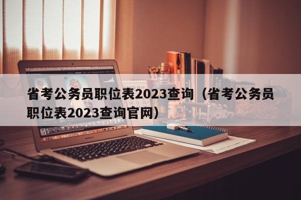 省考公务员职位表2023查询（省考公务员职位表2023查询官网）