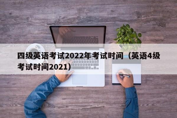 四级英语考试2022年考试时间（英语4级考试时间2021）