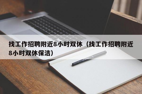 找工作招聘附近8小时双休（找工作招聘附近8小时双休保洁）