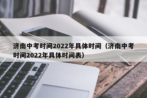 济南中考时间2022年具体时间（济南中考时间2022年具体时间表）