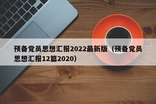 预备党员思想汇报2022最新版（预备党员思想汇报12篇2020）