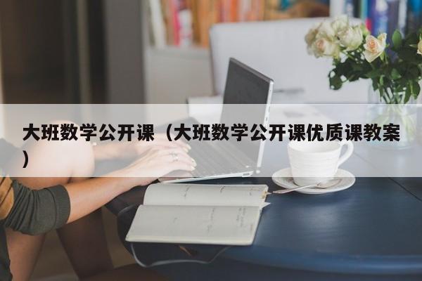 大班数学公开课（大班数学公开课优质课教案）