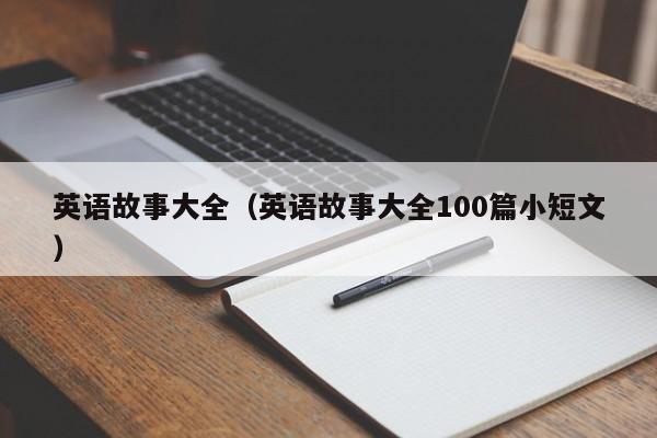 英语故事大全（英语故事大全100篇小短文）