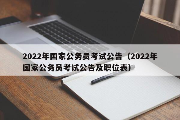 2022年国家公务员考试公告（2022年国家公务员考试公告及职位表）