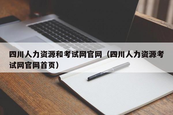 四川人力资源和考试网官网（四川人力资源考试网官网首页）