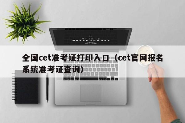 全国cet准考证打印入口（cet官网报名系统准考证查询）