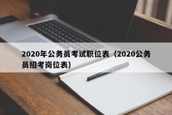 2020年公务员考试职位表（2020公务员招考岗位表）