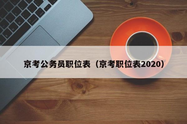 京考公务员职位表（京考职位表2020）