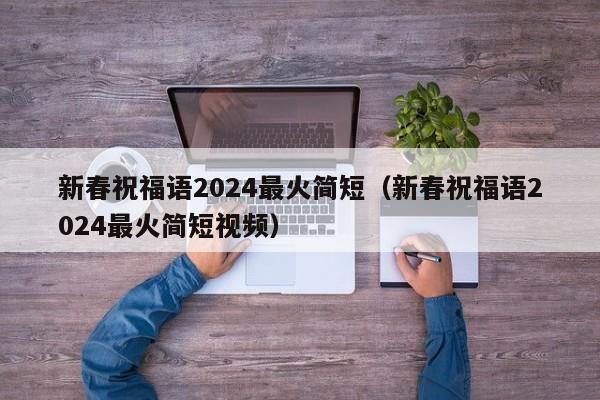 新春祝福语2024最火简短（新春祝福语2024最火简短视频）