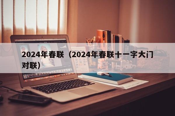 2024年春联（2024年春联十一字大门对联）