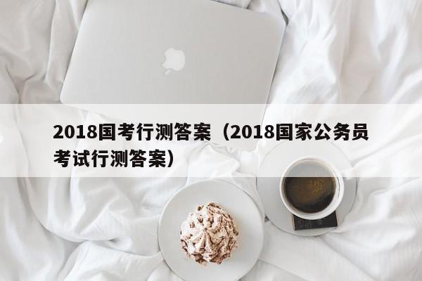 2018国考行测答案（2018国家公务员考试行测答案）