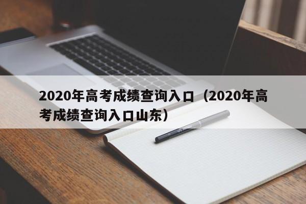 2020年高考成绩查询入口（2020年高考成绩查询入口山东）