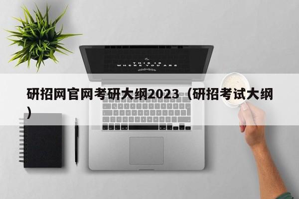 研招网官网考研大纲2023（研招考试大纲）