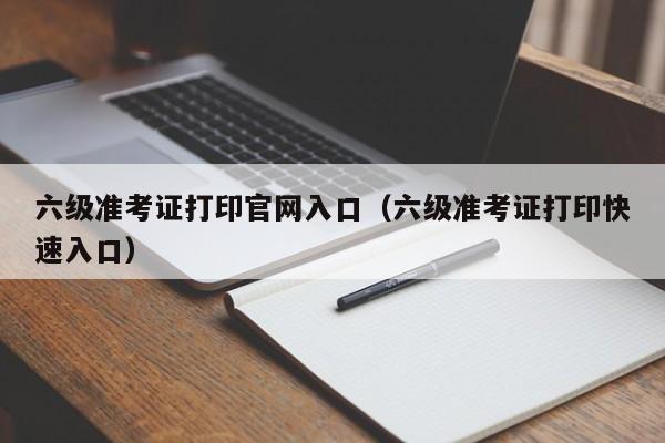 六级准考证打印官网入口（六级准考证打印快速入口）