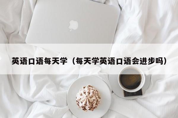 英语口语每天学（每天学英语口语会进步吗）