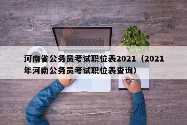 河南省公务员考试职位表2021（2021年河南公务员考试职位表查询）