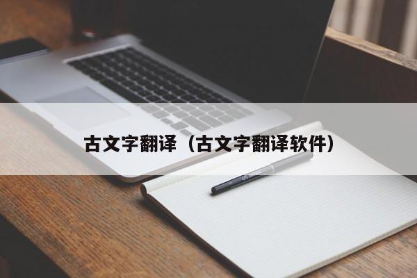 古文字翻译（古文字翻译软件）